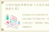 工作计划软件哪个好（工作计划软件排行榜前十名）