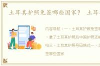 土耳其护照免签哪些国家？ 土耳其护照