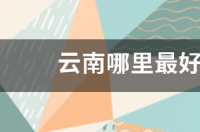云南绝美景色必须去的十大景点推荐 云南哪里最好玩的景点推荐