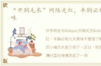 “开胸毛衣”网络走红，丰胸必知九大美味