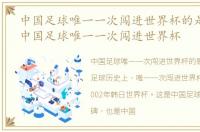 中国足球唯一一次闯进世界杯的是哪一届，中国足球唯一一次闯进世界杯