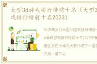 大型3d游戏排行榜前十名（大型3d单机游戏排行榜前十名2023）