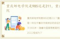 重庆邮电学院是985还是211，重庆邮电学院