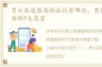 男士尿道感染的症状有哪些，男性尿路感染的7大危害