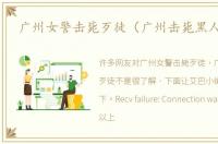 广州女警击毙歹徒（广州击毙黑人歹徒）