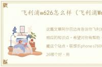 飞利浦w626怎么样（飞利浦W6）