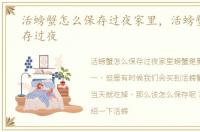 活螃蟹怎么保存过夜家里，活螃蟹怎么保存过夜