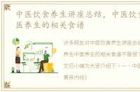 中医饮食养生讲座总结，中医饮食养生中医养生的相关食谱