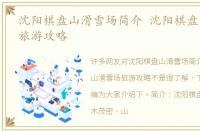 沈阳棋盘山滑雪场简介 沈阳棋盘山滑雪场旅游攻略