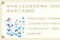 好玩的二次元游戏有哪些（好玩的二次元游戏前十名2023）