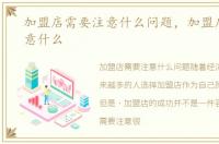 加盟店需要注意什么问题，加盟店需要注意什么