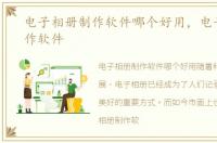 电子相册制作软件哪个好用，电子相册制作软件
