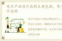 电子产品设计流程主要包括，电子产品设计流程