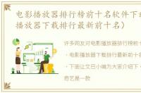 电影播放器排行榜前十名软件下载（电影播放器下载排行最新前十名）