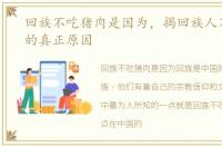回族不吃猪肉是因为，揭回族人不吃猪肉的真正原因