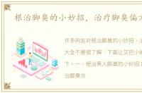 根治脚臭的小妙招，治疗脚臭偏方大全