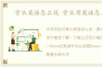 骨头英语怎么说 骨头用英语怎么说