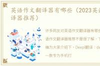 英语作文翻译器有哪些（2023英语作文翻译器推荐）