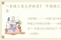 一本理工类大学排名？ 中国理工类大学排名
