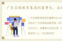 广东启雅教育集团的董事长，启雅官网
