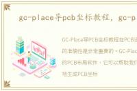 gc-place导pcb坐标教程，gc-place