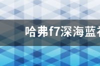 哈弗f7深海蓝补漆要多少钱？ 哈弗f7报价