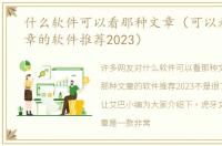 什么软件可以看那种文章（可以看那种文章的软件推荐2023）
