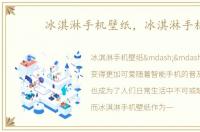 冰淇淋手机壁纸，冰淇淋手机
