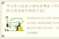 可以多人玩的小游戏有哪些（可以多人玩的小游戏排行榜前十名）