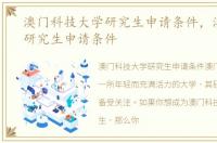 澳门科技大学研究生申请条件，澳门大学研究生申请条件