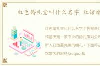 红色婚礼堂叫什么名字 红馆婚庆