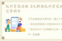 杭州赏花攻略 0元解锁杭州赏花地汇总,错过等明年