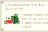 早餐店加盟品牌排行榜前十名，早餐店加盟品牌排行榜