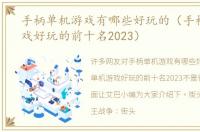 手柄单机游戏有哪些好玩的（手柄单机游戏好玩的前十名2023）