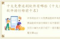 十大免费追剧软件有哪些（十大免费追剧软件排行榜前十名）
