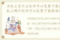 手机上有什么软件可以免费下载歌曲（手机上哪个软件可以免费下载歌曲）