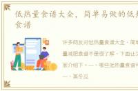 低热量食谱大全，简单易做的低热量减肥食谱