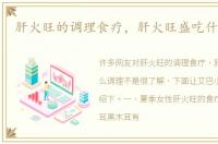 肝火旺的调理食疗，肝火旺盛吃什么调理