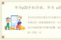 华为p20手机价格，华为 p20