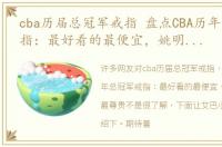cba历届总冠军戒指 盘点CBA历年总冠军戒指：最好看的最便宜，姚明定制版最尊贵