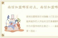 面馆加盟哪家好点，面馆加盟哪家好