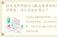 暗杀星伊泽瑞尔 LOL玩家请收好这份皮肤价格表，过几天就会用上了