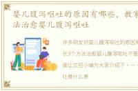 婴儿腹泻呕吐的原因有哪些，教家长3个方法治愈婴儿腹泻呕吐