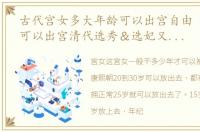 古代宫女多大年龄可以出宫自由 宫女几岁可以出宫清代选秀＆选妃又是怎么选