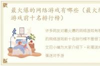 最火爆的网络游戏有哪些（最火爆的网络游戏前十名排行榜）
