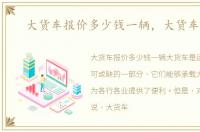 大货车报价多少钱一辆，大货车报价