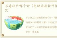 杀毒软件哪个好（电脑杀毒软件排行榜2023）