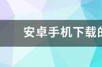 安卓系统怎么下载旧版app？ 安卓app下载软件