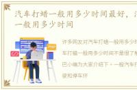 汽车打蜡一般用多少时间最好，汽车打蜡一般用多少时间