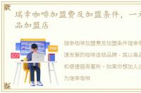 瑞幸咖啡加盟费及加盟条件，一元休闲食品加盟店